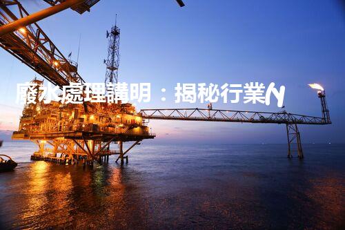 廢水處理講明：揭秘行業(yè)內(nèi)幕，成就綠色以后？
